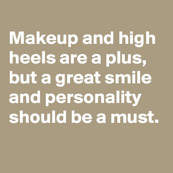 
Makeup and high heels are a plus, but a great smile and personality should be a must.
