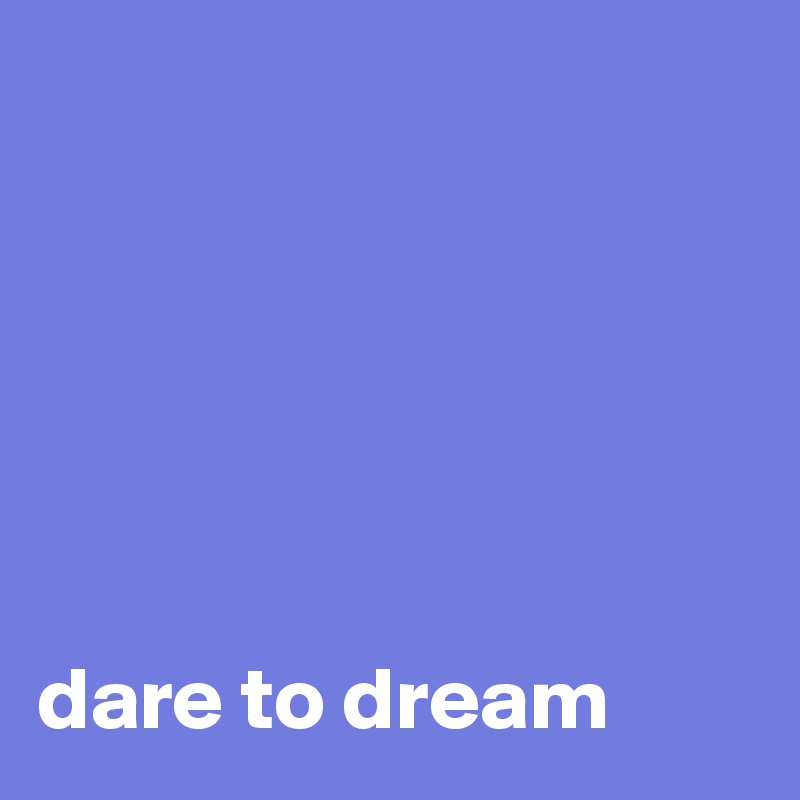 






dare to dream