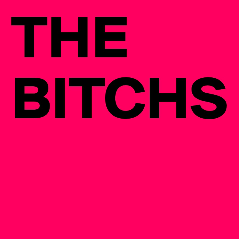 THE BITCHS - Post by Landee123 on Boldomatic