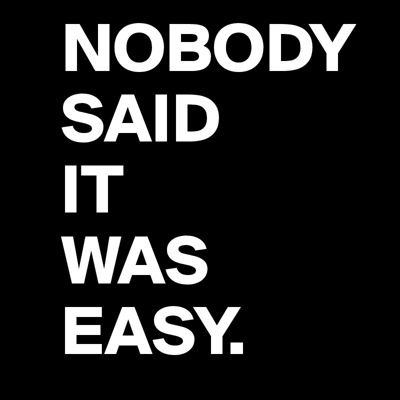 Nobody said it was easy