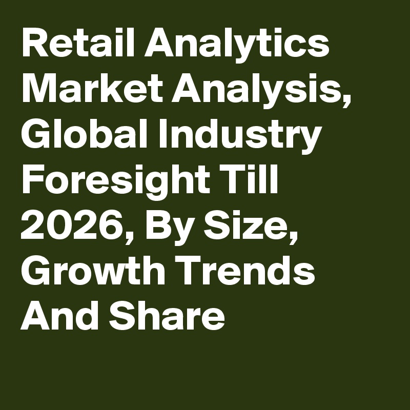 Retail Analytics Market Analysis, Global Industry Foresight Till 2026, By Size, Growth Trends And Share
