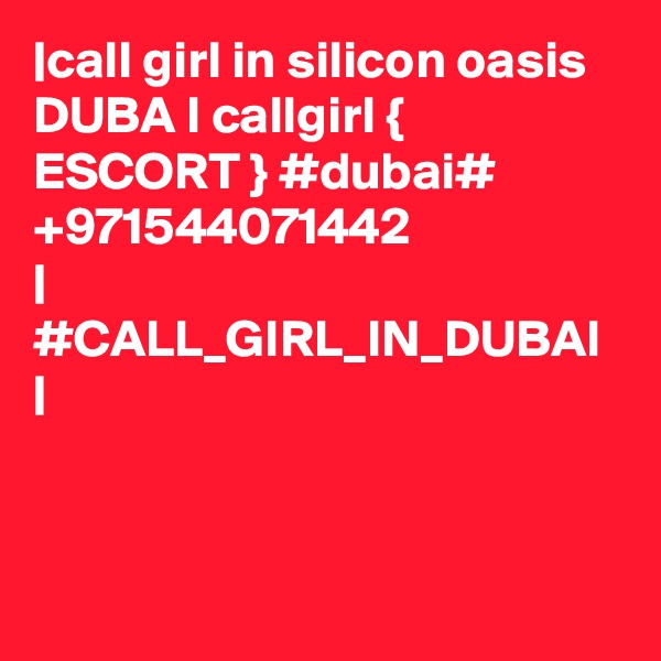 |call girl in silicon oasis DUBA I callgirl { ESCORT } #dubai# +971544071442 
| #CALL_GIRL_IN_DUBAI |