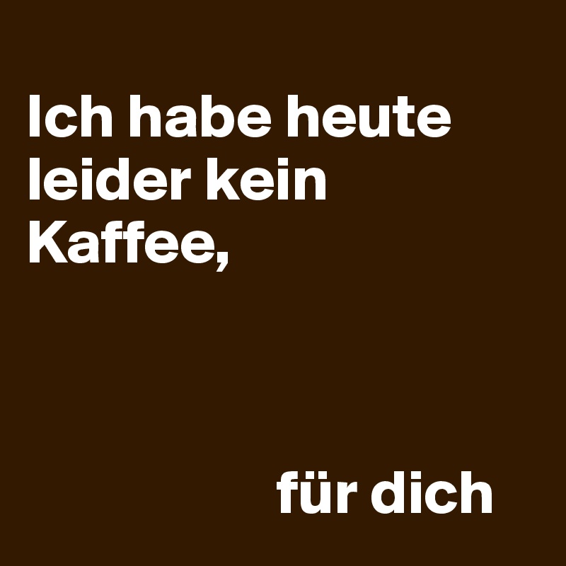 Ich Habe Heute Leider Kein Kaffee Für Dich Post By Aehmpaeh On Boldomatic 