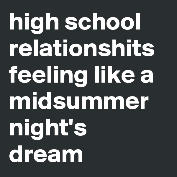 high school relationshits feeling like a midsummer night's dream