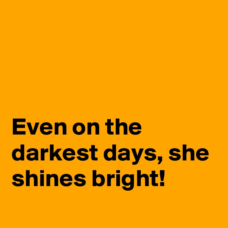 



Even on the darkest days, she shines bright!