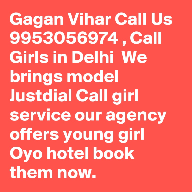 Gagan Vihar Call Us  9953056974 , Call Girls in Delhi  We brings model Justdial Call girl service our agency offers young girl Oyo hotel book them now.