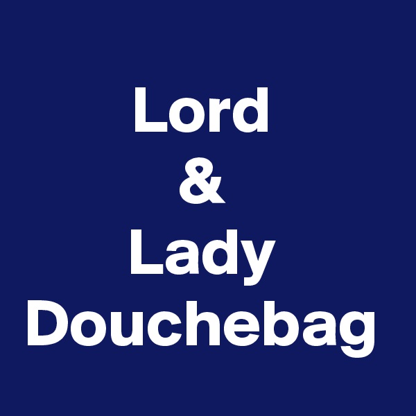 Lord
&
Lady
Douchebag