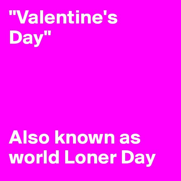 "Valentine's      Day"




Also known as world Loner Day