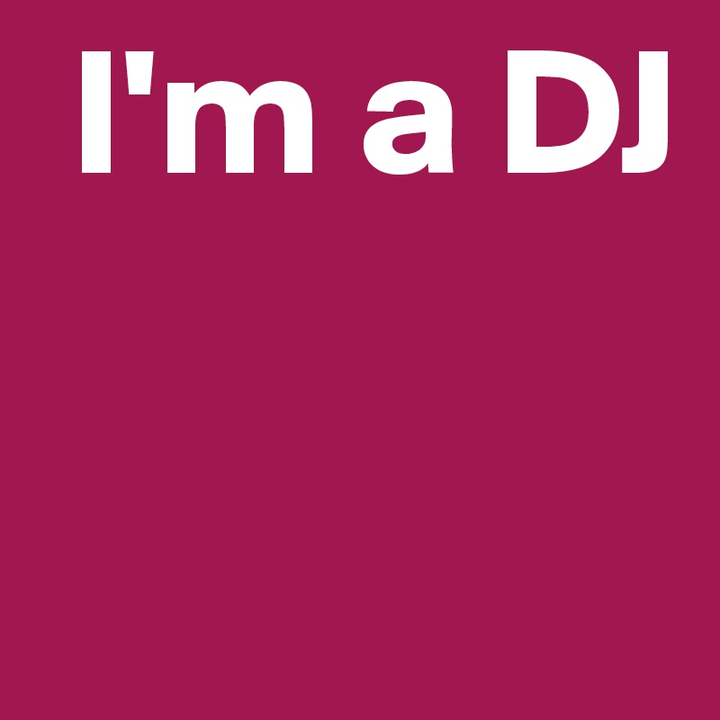  I'm a DJ
