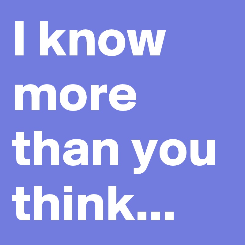 i-know-more-than-you-think-post-by-laurieamy-on-boldomatic