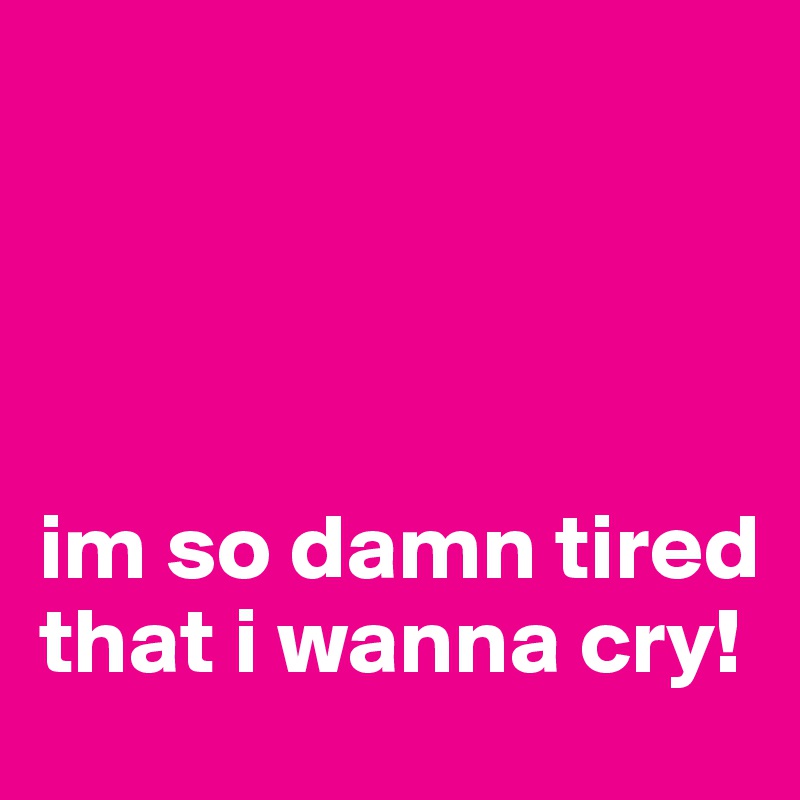 




im so damn tired that i wanna cry!