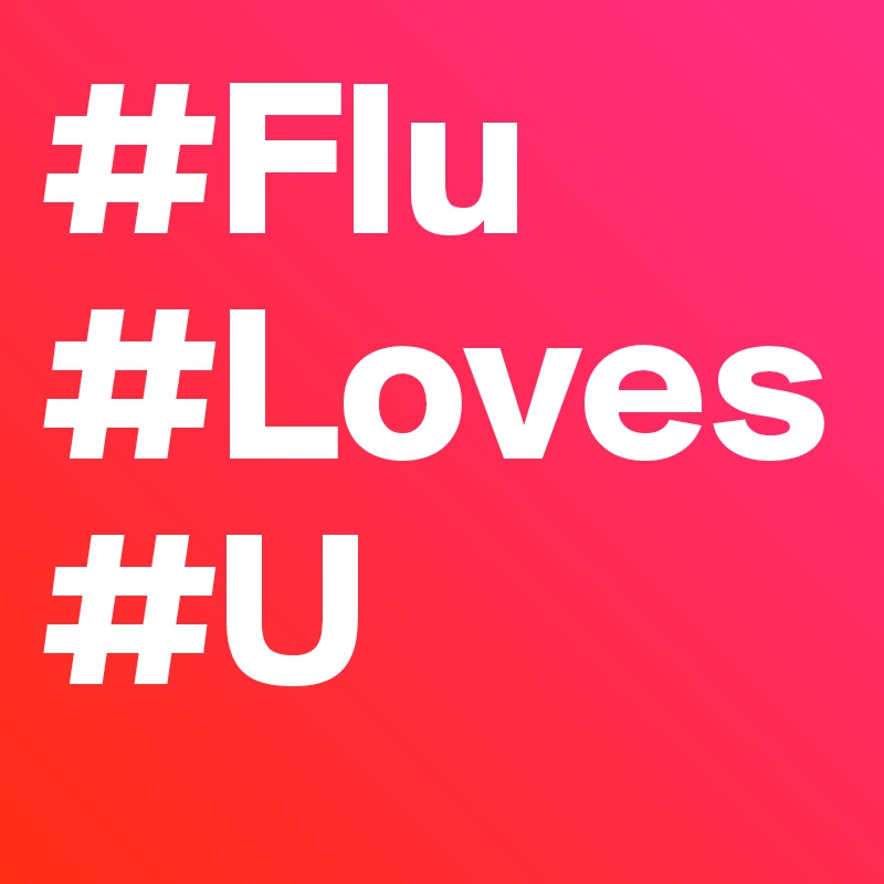 #Flu
#Loves
#U