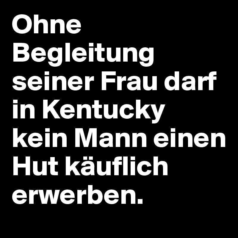 Ohne Begleitung seiner Frau darf in Kentucky kein Mann einen Hut käuflich erwerben. 