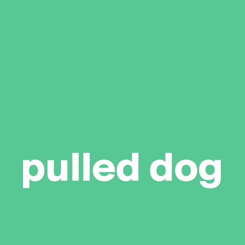 


 pulled dog