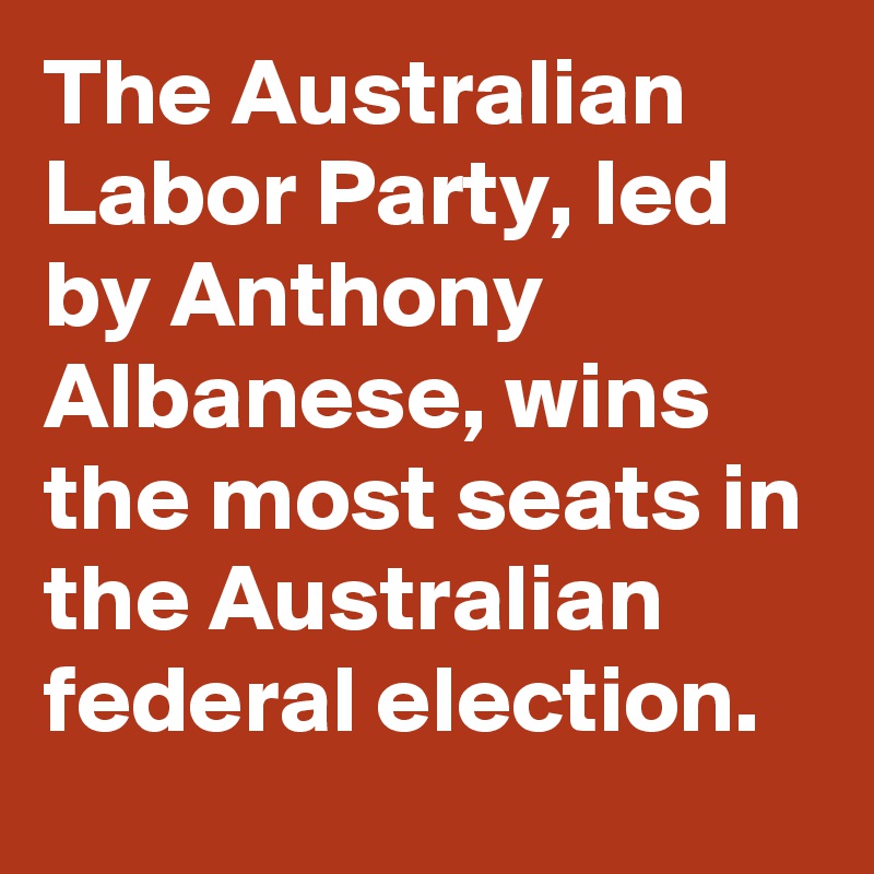 The Australian Labor Party, led by Anthony Albanese, wins the most seats in  the Australian federal election.