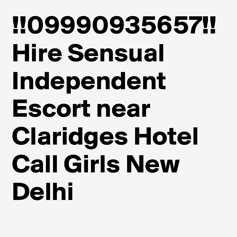 !!09990935657!! Hire Sensual Independent Escort near Claridges Hotel Call Girls New Delhi