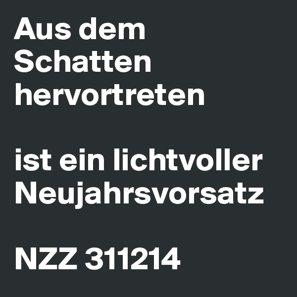 Aus dem Schatten hervortreten

ist ein lichtvoller Neujahrsvorsatz

NZZ 311214