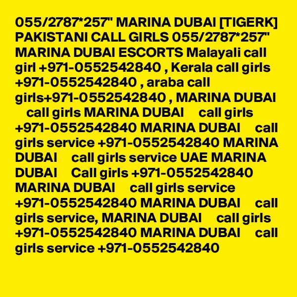 055/2787*257" MARINA DUBAI [TIGERK] PAKISTANI CALL GIRLS 055/2787*257" MARINA DUBAI ESCORTS Malayali call girl +971-0552542840 , Kerala call girls +971-0552542840 , araba call girls+971-0552542840 , MARINA DUBAI     call girls MARINA DUBAI     call girls +971-0552542840 MARINA DUBAI     call girls service +971-0552542840 MARINA DUBAI     call girls service UAE MARINA DUBAI     Call girls +971-0552542840 MARINA DUBAI     call girls service +971-0552542840 MARINA DUBAI     call girls service, MARINA DUBAI     call girls +971-0552542840 MARINA DUBAI     call girls service +971-0552542840 