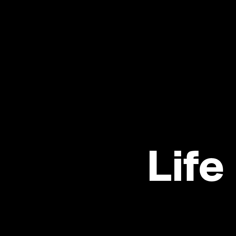         


               Life