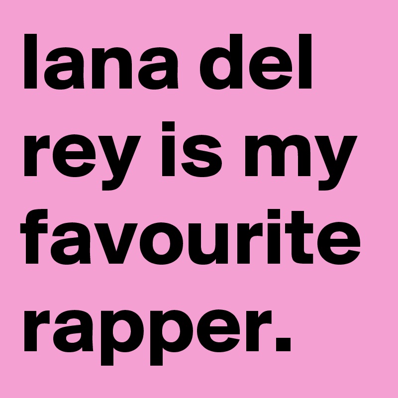 lana del rey is my favourite rapper.
