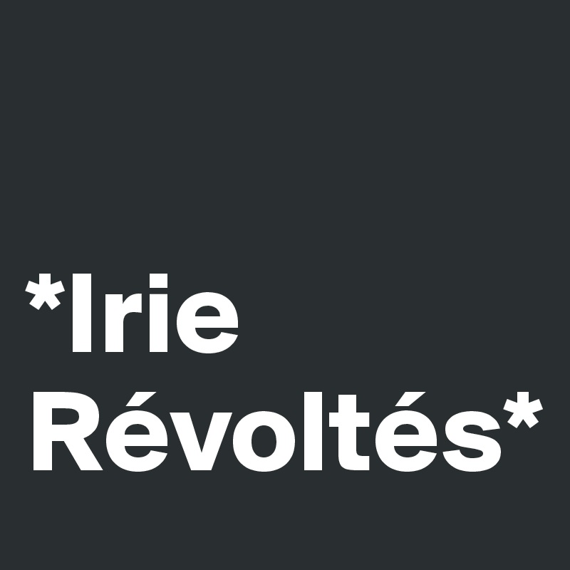 

*Irie Révoltés*