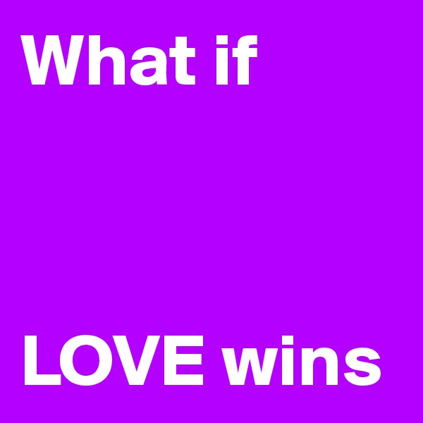 What if                  



LOVE wins