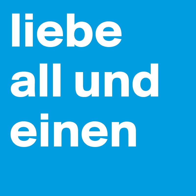 liebe all und einen