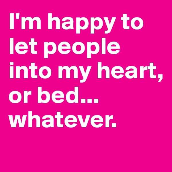 I'm happy to let people into my heart, 
or bed...
whatever.
