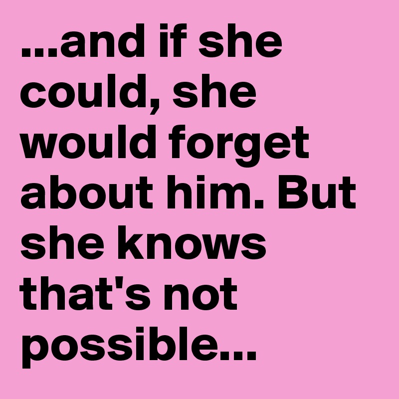 ...and if she could, she would forget about him. But she knows that's not possible...