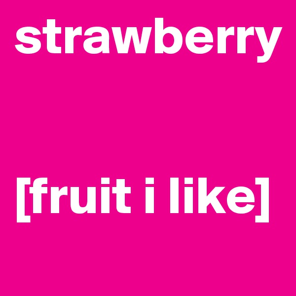 strawberry


[fruit i like]