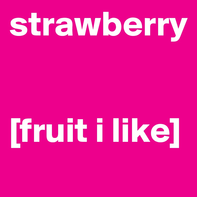 strawberry


[fruit i like]