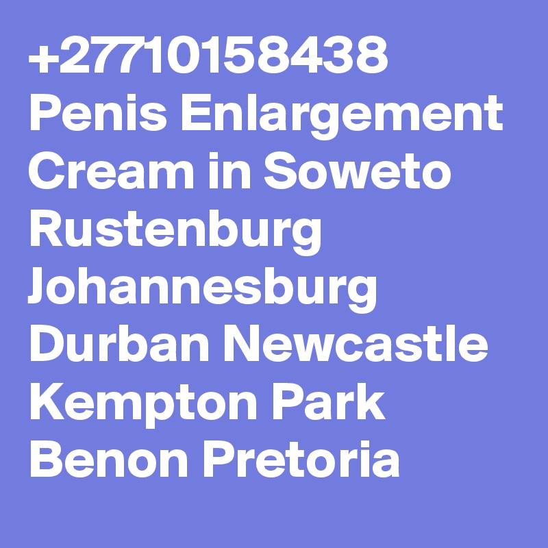 +27710158438 Penis Enlargement Cream in Soweto Rustenburg Johannesburg Durban Newcastle Kempton Park Benon Pretoria