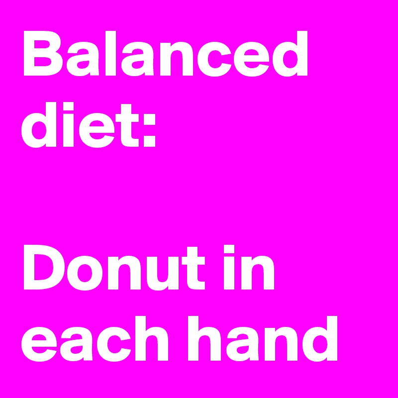 Balanced diet:

Donut in each hand