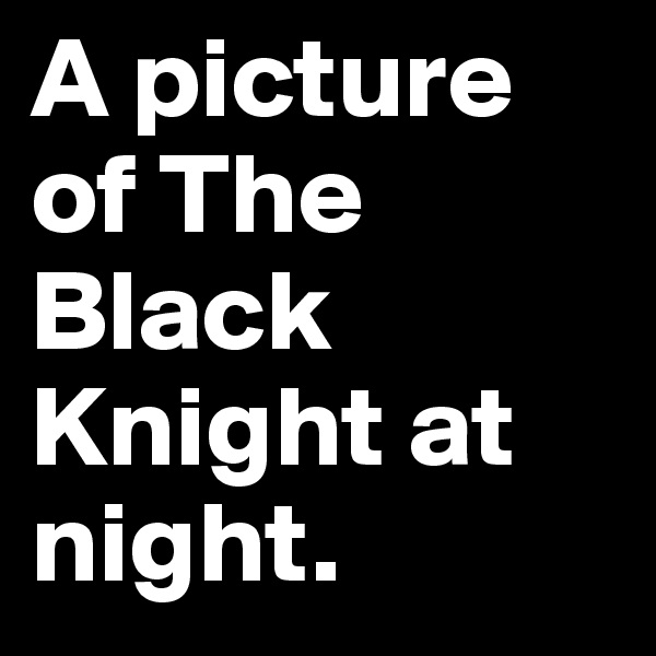 A picture of The Black Knight at night.                  