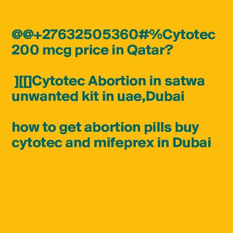  @@+27632505360#%Cytotec 200 mcg price in Qatar?

 ][[]Cytotec Abortion in satwa unwanted kit in uae,Dubai

how to get abortion pills buy cytotec and mifeprex in Dubai

