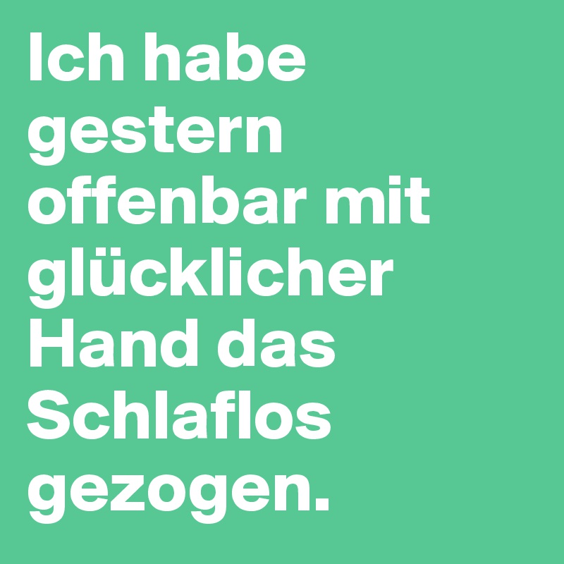 Ich habe gestern offenbar mit glücklicher Hand das Schlaflos gezogen.