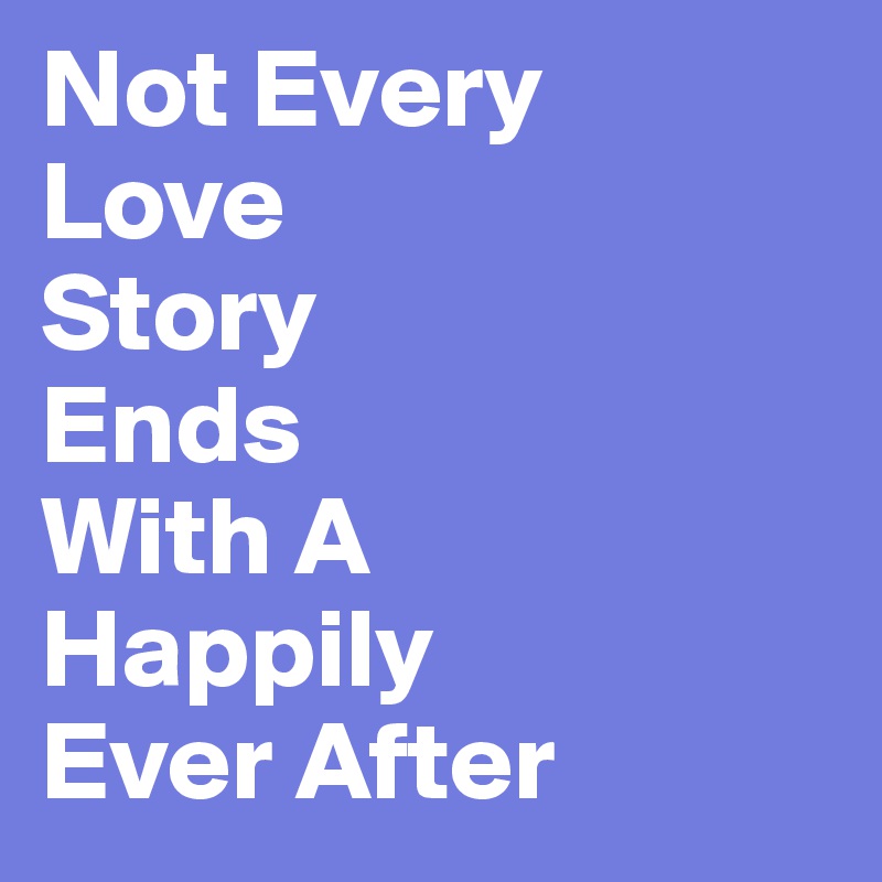 Not Every 
Love
Story
Ends 
With A
Happily 
Ever After