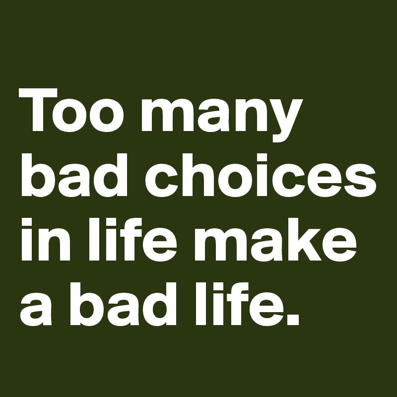 bad life decisions