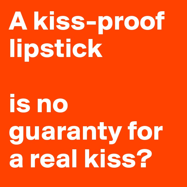 A kiss-proof 
lipstick

is no
guaranty for
a real kiss?