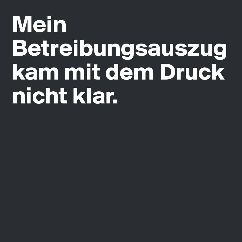 Mein Betreibungsauszug kam mit dem Druck nicht klar.




