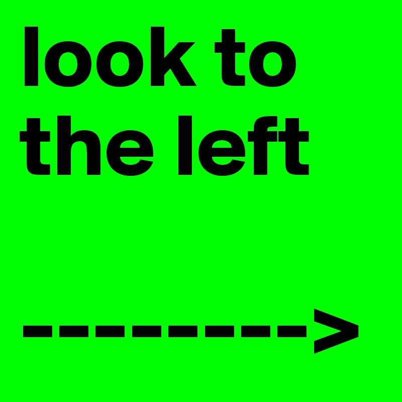 look to the left

-------->