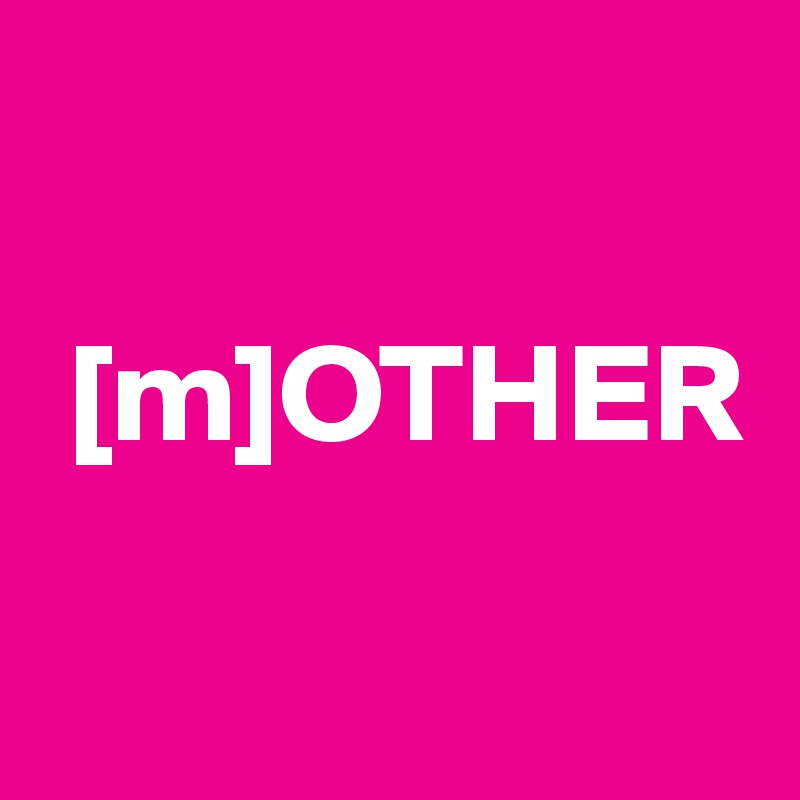 

 [m]OTHER

