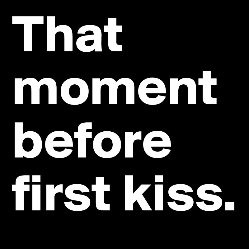 That moment before first kiss.