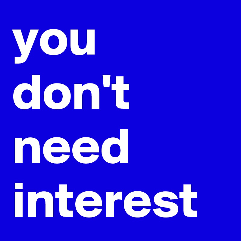 you don't need interest