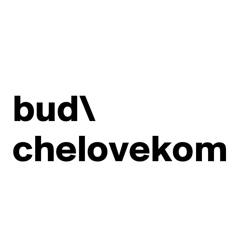 bud\
chelovekom
