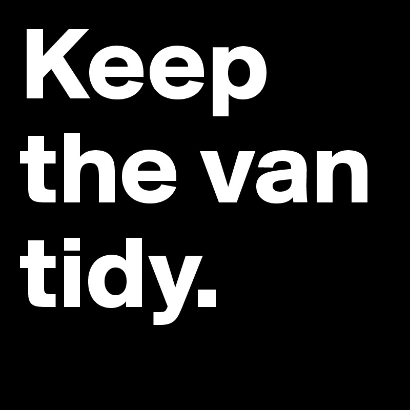 Keep the van tidy. 