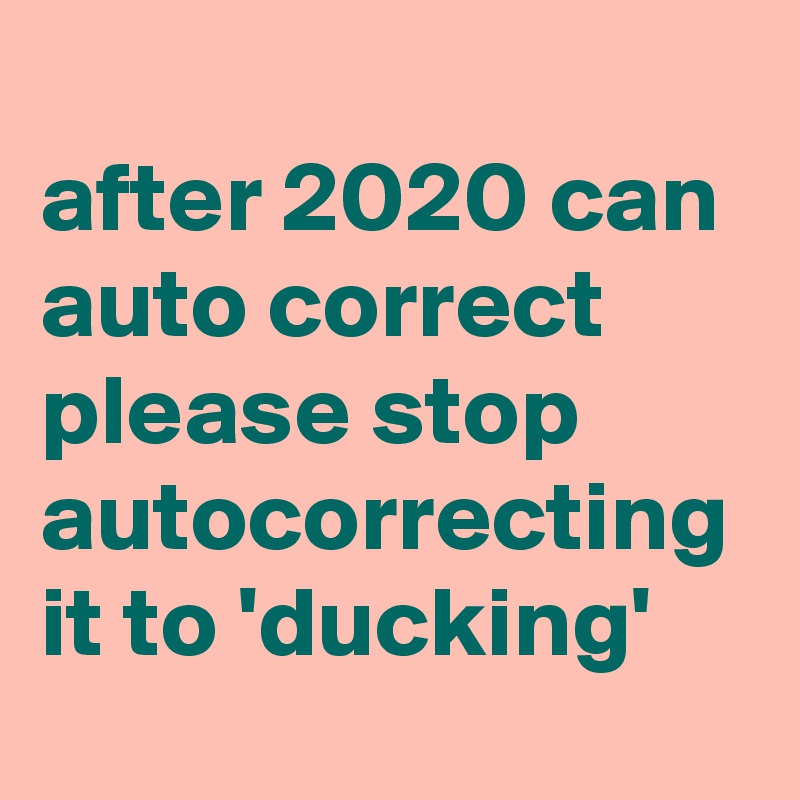 after-2020-can-auto-correct-please-stop-autocorrecting-it-to-ducking