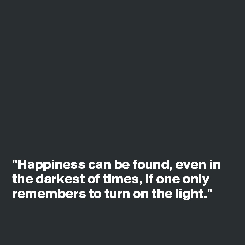 









"Happiness can be found, even in the darkest of times, if one only remembers to turn on the light."

