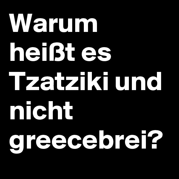 Warum heißt es Tzatziki und nicht greecebrei?