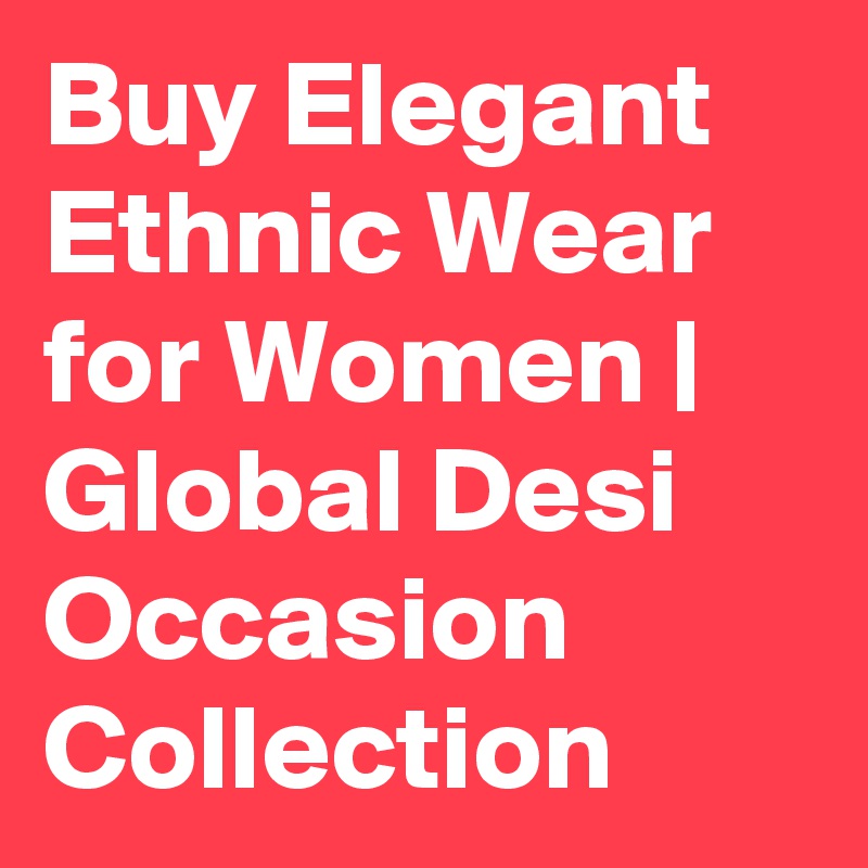 Buy Elegant Ethnic Wear for Women | Global Desi Occasion Collection